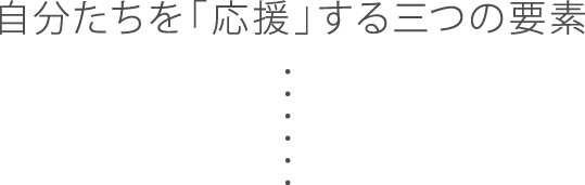 自分たちを「応援」する三つの要素