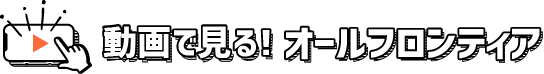 動画で見る！オールフロンティア